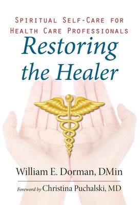 Restoring the Healer: Spiritual Self-Care for Health Care Professionals by Dorman, William