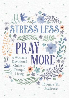 Stress Less, Pray More: A Woman's Devotional Guide to Tranquil Living by Maltese, Donna K.
