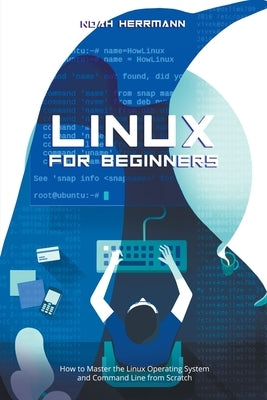 Linux for Beginners: How to Master the Linux Operating System and Command Line form Scratch by Herrmann, Noah