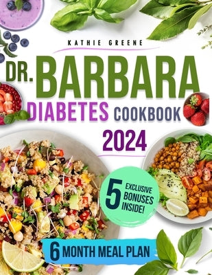 Dr. Barbara Diabetes Cookbook: 100 Natural & Delicious Recipes Inspired by Dr. O'Neill to Easily Master Pre-Diabetes and Type 2 Includes a Flavorful by Greene, Kathie