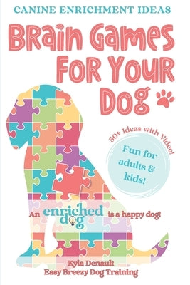 Brain Games For Your Dog: Canine Enrichment Idea by Denault, Kyla