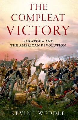 The Compleat Victory: Saratoga and the American Revolution by Weddle, Kevin J.