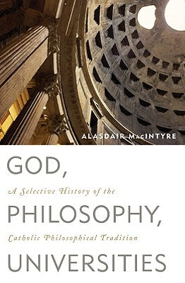 God, Philosophy, Universities: A Selective History of the Catholic Philosophical Tradition by MacIntyre, Alasdair