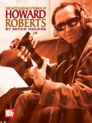 The Jazz Guitar Stylings of Howard Roberts by Holder, Mitch