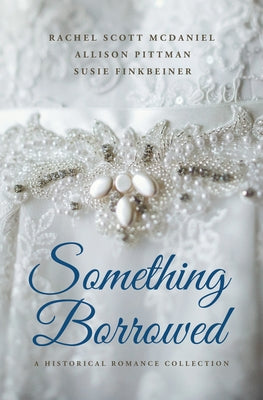 Something Borrowed: A Historical Romance Collection by McDaniel, Rachel Scott