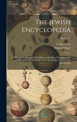 The Jewish Encyclopedia: A Descriptive Record of the History, Religion, Literature, and Customs of the Jewish People From the Earliest Times to by Singer, Isidore 1859-1939