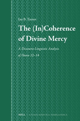 The (In)Coherence of Divine Mercy: A Discourse-Linguistic Analysis of Hosea 12-14 by B. Turner, Ian