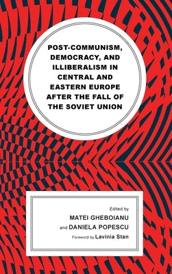 Post-communism, Democracy, and Illiberalism in Central and Eastern Europe after the fall of the Soviet Union by Gheboianu, Matei
