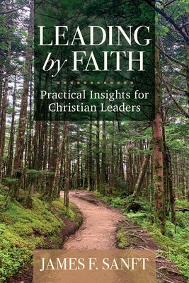 Leading by Faith: Practical Insights for Christian Leaders by Sanft, James F.