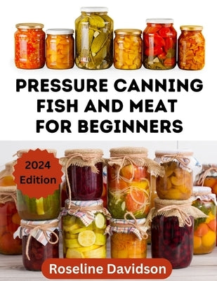 Pressure Canning Meat And Fish For Beginners: Canning And Preserving Meat And Fish Using Pressure Canning Method by Davidson, Roseline