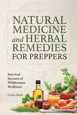 Natural Medicine and Herbal Remedies for Preppers: Survival Secrets of Wilderness Wellness by Mack, Carlos