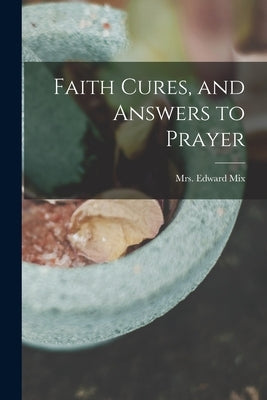 Faith Cures, and Answers to Prayer by Mix, Edward