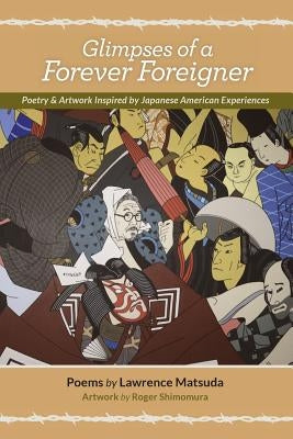 Glimpses of a Forever Foreigner: Poetry and Artwork Inspired by Japanese American Experiences by Shimomura, Roger