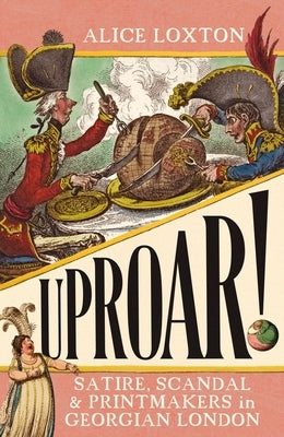 Uproar!: Satire, Scandal and Printmakers in Georgian London by Loxton, Alice