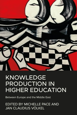 Knowledge Production in Higher Education: Between Europe and the Middle East by Pace, Michelle