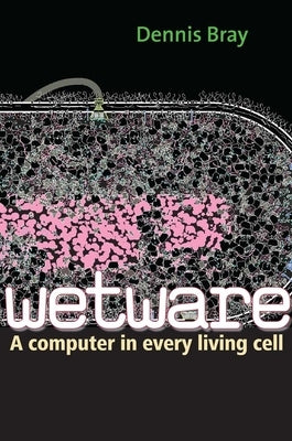 Wetware: A Computer in Every Living Cell by Bray, Dennis