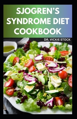 Sjogren's Syndrome Diet Cookbook: Healthy Sjogren's syndrome Recipes to Manage, Reverse Inflammation & Prevent further occurrences by Stock, Vickie