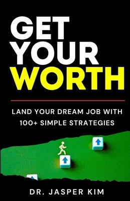 Get Your Worth: Land Your Dream Job With 100+ Simple Strategies by Kim, Jasper