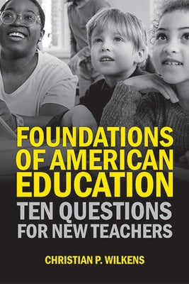 Foundations of American Education: Ten Questions for New Teachers by Wilkens, Christian P.