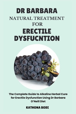 Dr Barbara Natural Treatment for Erectile Dysfunction: The Complete Guide to Alkaline Herbal Cure for Erectile Dysfunction Using Dr Barbara O'Neill Di by Bodi, Kathona