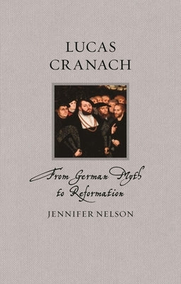 Lucas Cranach: From German Myth to Reformation by Nelson, Jennifer