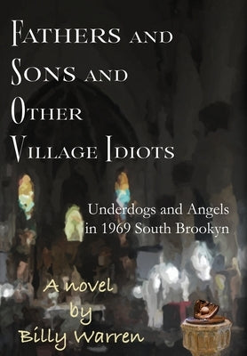 Fathers and Sons and Other Village Idiots: Underdogs and Angels in 1969 South Brooklyn by Warren, Billy