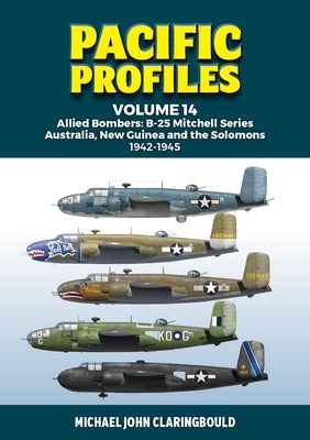 Pacific Profiles Volume 14: Allied Bombers: B-25 Mitchell Series Australia, New Guinea and the Solomons 1942-1945 by Claringbould, Michael