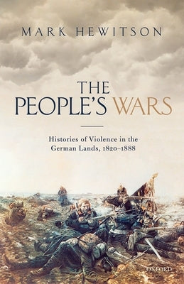 The People's War: Histories of Violence in the German Lands, 1820-1888 by Hewitson, Mark