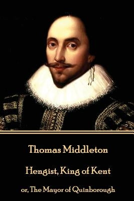 Thomas Middleton - Hengist, King of Kent: or, The Mayor of Quinborough by Middleton, Thomas