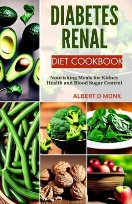 Diabetes Renal Diet Cookbook: Nourishing Meals for Kidney Health and Blood Sugar Control by Monk, Albert D.