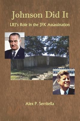 Johnson Did It: LBJ's Role in the JFK Assassination by Serritella, Alex P.