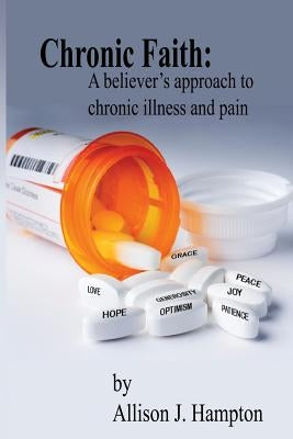 Chronic Faith: A Believer's Approach to Chronic Illness and Pain by Hampton, Allison J.