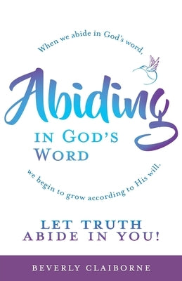 Abiding in God's Word: When we abide in God's word, we begin to grow according to His will. by Claiborne, Beverly