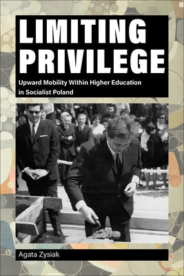 Limiting Privilege: Upward Mobility Within Higher Education in Socialist Poland by Zysiak, Agata
