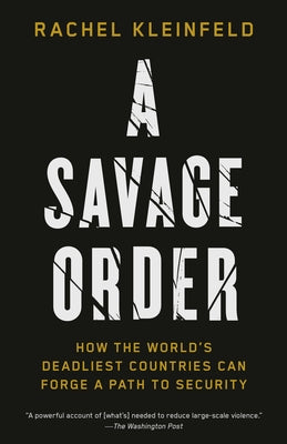 A Savage Order: How the World's Deadliest Countries Can Forge a Path to Security by Kleinfeld, Rachel