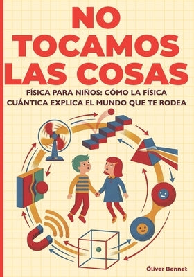 No Tocamos Las Cosas: Física para niños: cómo la física cuántica explica el mundo que te rodea (9-12 años) by Bennet, Ãliver