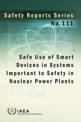 Safe Use of Smart Devices in Systems Important to Safety in Nuclear Power Plants: Safety Reports Series No. 111 by International Atomic Energy Agency