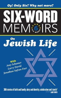 Six Word Memoirs On Jewish Life: 360 Stories of faith and family, duty and identity, celebration and tsuris! by Smith, Larry