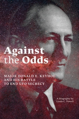 Against the Odds: Major Donald E. Keyhoe and His Battle to End UFO Secrecy by Powell, Linda C.