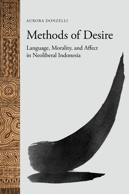 Methods of Desire: Language, Morality, and Affect in Neoliberal Indonesia by Donzelli, Aurora