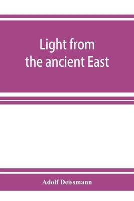 Light from the ancient East; the New Testament illustrated by recently discovered texts of the Graeco-Roman world by Deissmann, Adolf