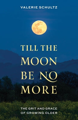 Till the Moon Be No More: The Grit and Grace of Growing Older by Schultz, Valerie