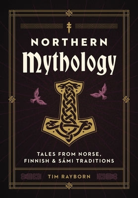 Northern Mythology: Tales from Norse, Finnish, and Sámi Traditions by Rayborn, Tim
