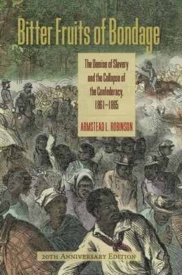 Bitter Fruits of Bondage: The Demise of Slavery and the Collapse of the Confederacy, 1861-1865 by Robinson, Armstead L.