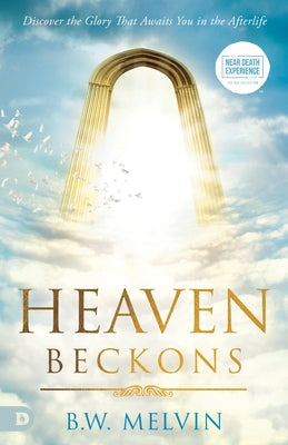 Heaven Beckons: Discover the Glory That Awaits You in the Afterlife by Melvin, B. W.