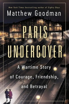 Paris Undercover: A Wartime Story of Courage, Friendship, and Betrayal by Goodman, Matthew