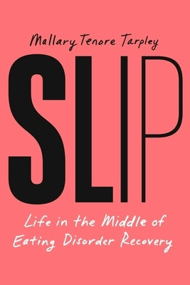 Slip: Life in the Middle of Eating Disorder Recovery by Tenore Tarpley, Mallary