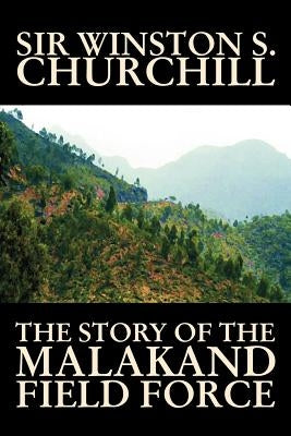 The Story of the Malakand Field Force by Winston S. Churchill, World and Miltary History by Churchill, Winston S.