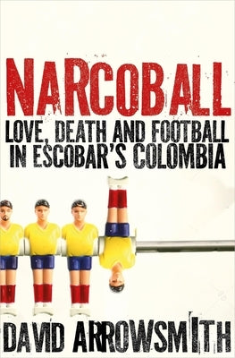 Narcoball: Love, Death and Football in Escobar's Colombia by Arrowsmith, David