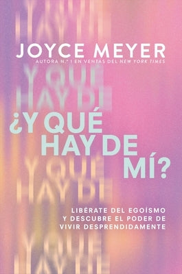 ¿Y Qué Hay de Mí? (What about Me?): Libérate del Egoísmo Y Descubre El Poder de Vivir Desprendidamente by Meyer, Joyce